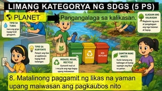 LIMANG KATEGORYA NG SDGS (5 PS)
🌎 PLANET Pangangalaga sa kalikasan.
8. Matalinong paggamit ng likas na yaman
upang maiwasan ang pagkaubos nito
 