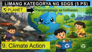 LIMANG KATEGORYA NG SDGS (5 PS)
🌎 PLANET Pangangalaga sa kalikasan.
9. Climate Action
 