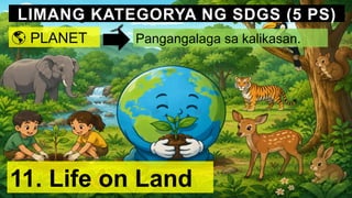 LIMANG KATEGORYA NG SDGS (5 PS)
🌎 PLANET Pangangalaga sa kalikasan.
11. Life on Land
 