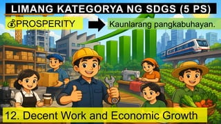 LIMANG KATEGORYA NG SDGS (5 PS)
💰PROSPERITY Kaunlarang pangkabuhayan.
12. Decent Work and Economic Growth
 