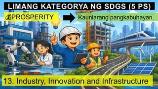 LIMANG KATEGORYA NG SDGS (5 PS)
💰PROSPERITY Kaunlarang pangkabuhayan.
13. Industry, Innovation and Infrastructure
 
