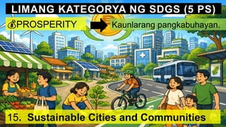 LIMANG KATEGORYA NG SDGS (5 PS)
💰PROSPERITY Kaunlarang pangkabuhayan.
15. Sustainable Cities and Communities
 