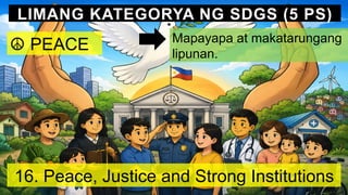LIMANG KATEGORYA NG SDGS (5 PS)
☮️PEACE Mapayapa at makatarungang
lipunan.
16. Peace, Justice and Strong Institutions
 
