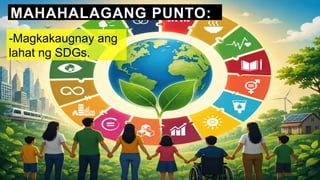 MAHAHALAGANG PUNTO:
-Magkakaugnay ang
lahat ng SDGs.
 