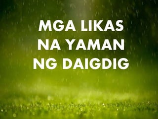 MGA LIKAS
NA YAMAN
NG DAIGDIG
 