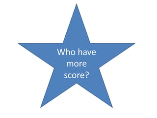Who have more score?