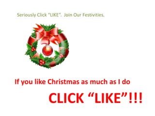 Seriously Click “LIKE”. Join Our Festivities.




If you like Christmas as much as I do

                CLICK “LIKE”!!!
 