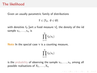 The likelihood 
Given an usually parametric family of distributions 
F 2 fF,  2 g 
with densities f [wrt a  