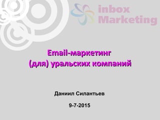 Email-маркетингEmail-маркетинг
(для) уральских компаний(для) уральских компаний
Даниил Силантьев
9-7-2015
 
