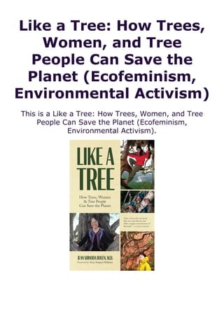 Like a Tree: How Trees,
Women, and Tree
People Can Save the
Planet (Ecofeminism,
Environmental Activism)
This is a Like a Tree: How Trees, Women, and Tree
People Can Save the Planet (Ecofeminism,
Environmental Activism).
 