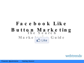 Facebook Like Button Marketing The Search Marketer’s Guide Presenter: @justinkistner  Hashtag: #sswoot 