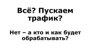 Всё? Пускаем
трафик?
Нет – а кто и как будет
обрабатывать?
 