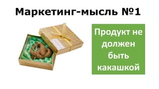 Продукт не
должен
быть
какашкой
Маркетинг-мысль №1
 