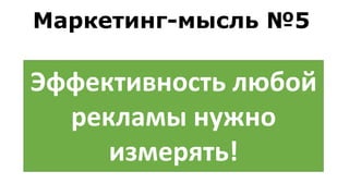 Эффективность любой
рекламы нужно
измерять!
Маркетинг-мысль №5
 