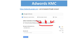 Adwords КМС
https://adwords.google.com – регистрируем Google аккаунт
 