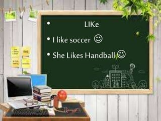 • LIKe 
• I like soccer  
• She Likes Handball  
 