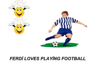 FERDİ LOVES PLAYİNG FOOTBALL
 