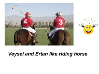 Veysel and Ertan like riding horse
 