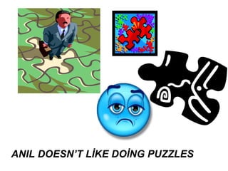 ANIL DOESN’T LİKE DOİNG PUZZLES
 