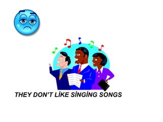 THEY DON’T LİKE SİNGİNG SONGS
 