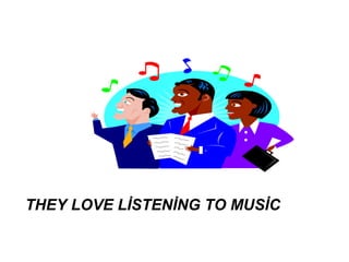 THEY LOVE LİSTENİNG TO MUSİC
 