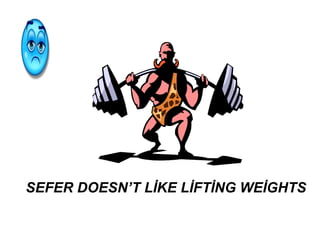 SEFER DOESN’T LİKE LİFTİNG WEİGHTS
 