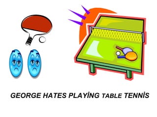 GEORGE HATES PLAYİNG TABLE TENNİS
 