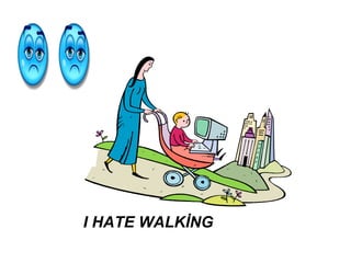 I HATE WALKİNG
 