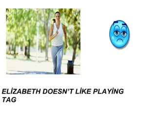 ELİZABETH DOESN’T LİKE PLAYİNG
TAG
 