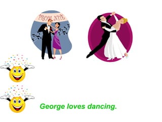 George loves dancing.
 