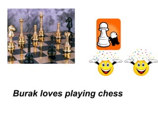 Burak loves playing chess
 
