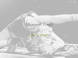 Microsoft Excel 
Like a virgin  