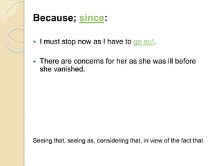 Because; since:
 I must stop now as I have to go out.
 There are concerns for her as she was ill before
she vanished.
Seeing that, seeing as, considering that, in view of the fact that
 