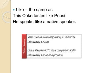  Like = the same as
This Coke tastes like Pepsi
He speaks like a native speaker.
 