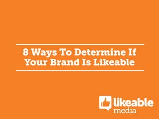 8 Ways To Determine If
Your Brand Is Likeable

 