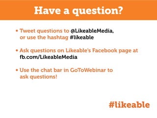 Have a question?
∞ Tweet questions to @LikeableMedia,
or use the hashtag #likeable
∞ Ask questions on Likeable’s Facebook ...