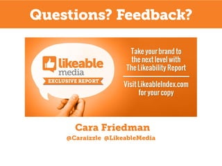Questions? Feedback?

Cara Friedman
@Caraizzle @LikeableMedia

 