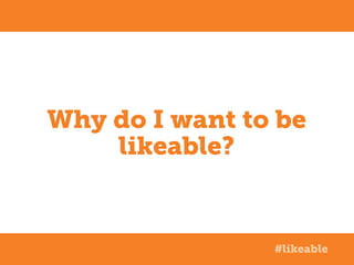 Why do I want to be
likeable?

#likeable

 