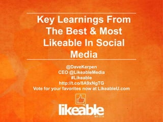 Key Learnings From
  The Best & Most
  Likeable In Social
       Media
                @DaveKerpen
            CEO @LikeableMedia
                   #Likeable
            http://t.co/8A9xNgTG
Vote for your favorites now at LikeableU.com
 