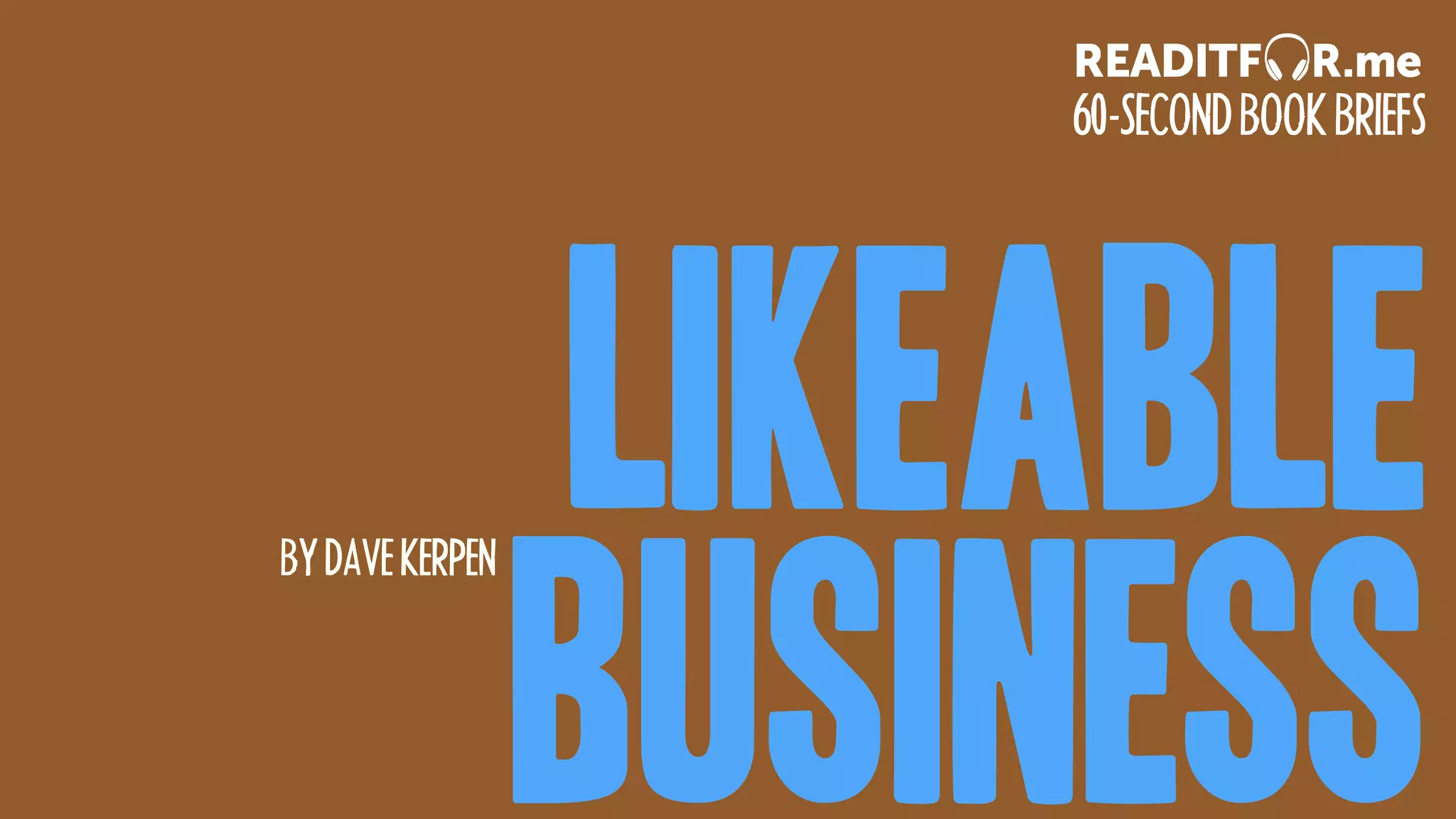 Likeable
Business
BYDAVEKERPEN
60-SECONDBOOKBRIEFS