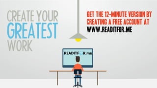 CREATEYOUR
GREATEST
WORK
GET THE 12-MINUTE VERSION BY
CREATING A FREE ACCOUNT AT
WWW.READITFOR.ME