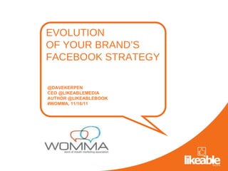 @DAVEKERPEN CEO @LIKEABLEMEDIA  AUTHOR @LIKEABLEBOOK  #WOMMA, 11/16/11 EVOLUTION  OF YOUR BRAND’S  FACEBOOK STRATEGY 