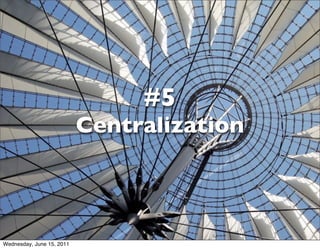 #5
                           Centralization



Wednesday, June 15, 2011
 