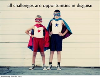all challenges are opportunities in disguise




Wednesday, June 15, 2011
 