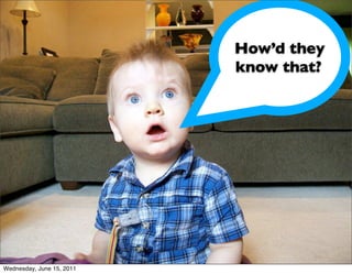 How’d they
                           know that?




Wednesday, June 15, 2011
 