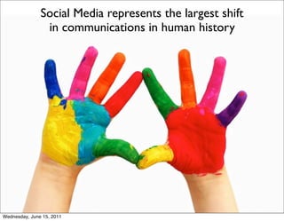 Social Media represents the largest shift
                in communications in human history




Wednesday, June 15, 2011
 