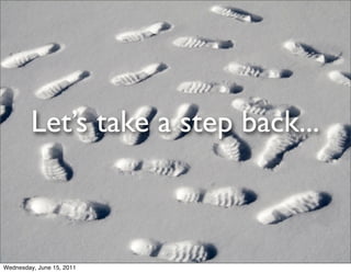 Let’s take a step back...



Wednesday, June 15, 2011
 