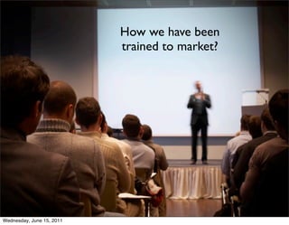 How we have been
                           trained to market?




Wednesday, June 15, 2011
 