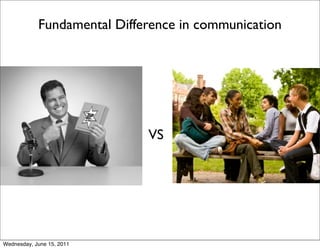 Fundamental Difference in communication




                             VS




Wednesday, June 15, 2011
 