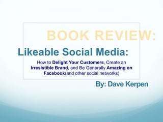 BOOK REVIEW: Likeable Social Media: How to Delight Your Customers, Create an Irresistible Brand, and Be Generally Amazing on Facebook(and other social networks) By: Dave Kerpen 